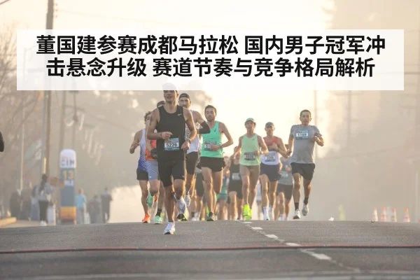 董国建参赛成都马拉松 国内男子冠军冲击悬念升级 赛道节奏与竞争格局解析